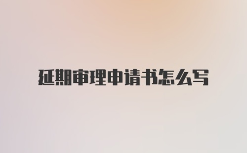 延期审理申请书怎么写