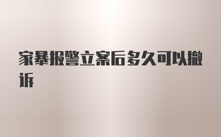 家暴报警立案后多久可以撤诉