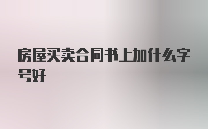 房屋买卖合同书上加什么字号好