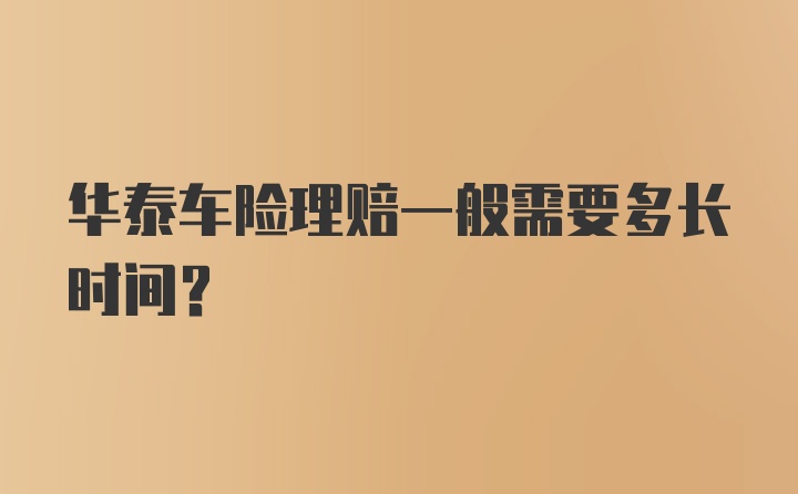 华泰车险理赔一般需要多长时间?