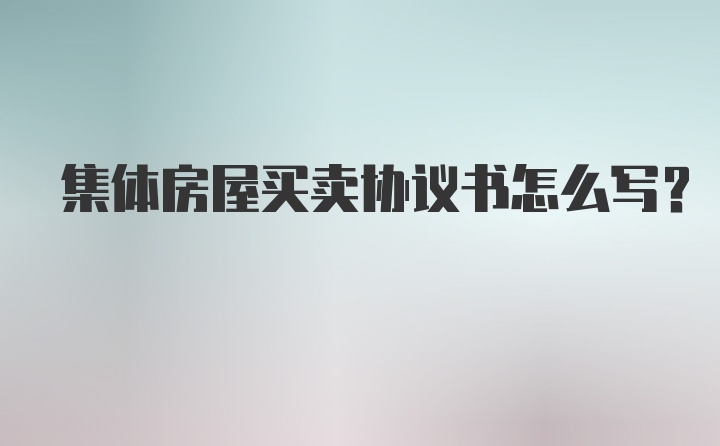 集体房屋买卖协议书怎么写？