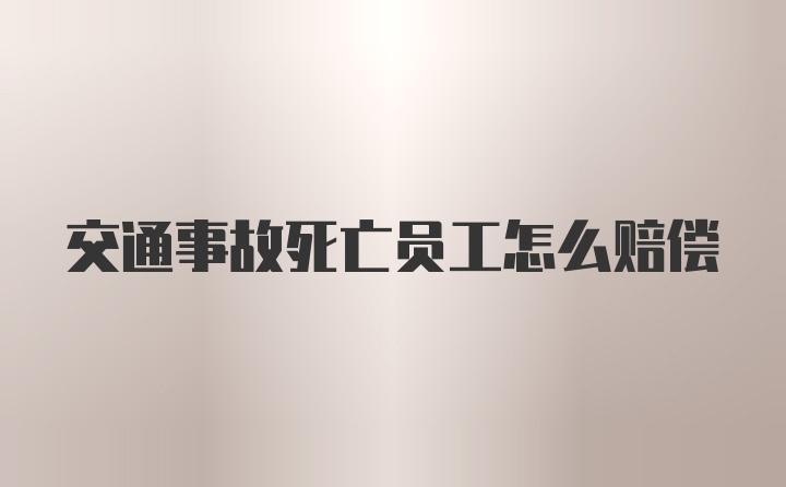 交通事故死亡员工怎么赔偿