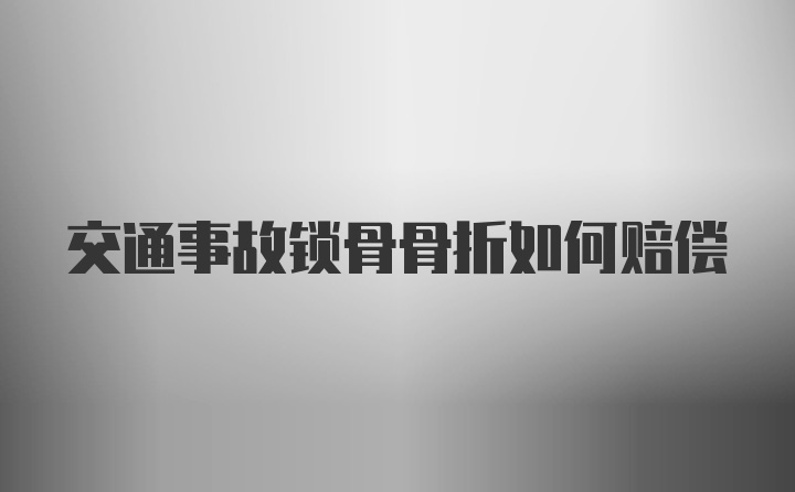 交通事故锁骨骨折如何赔偿