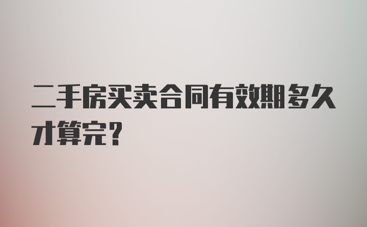 二手房买卖合同有效期多久才算完？