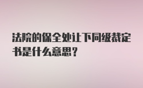 法院的保全处让下同级裁定书是什么意思？