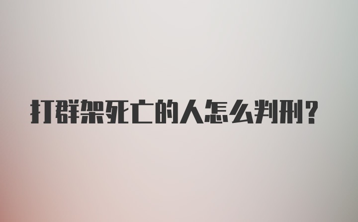 打群架死亡的人怎么判刑？