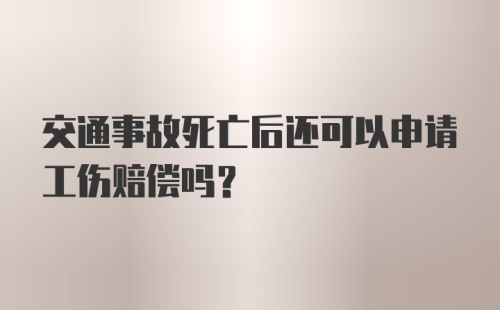 交通事故死亡后还可以申请工伤赔偿吗？