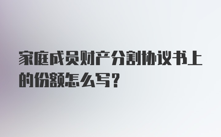 家庭成员财产分割协议书上的份额怎么写？