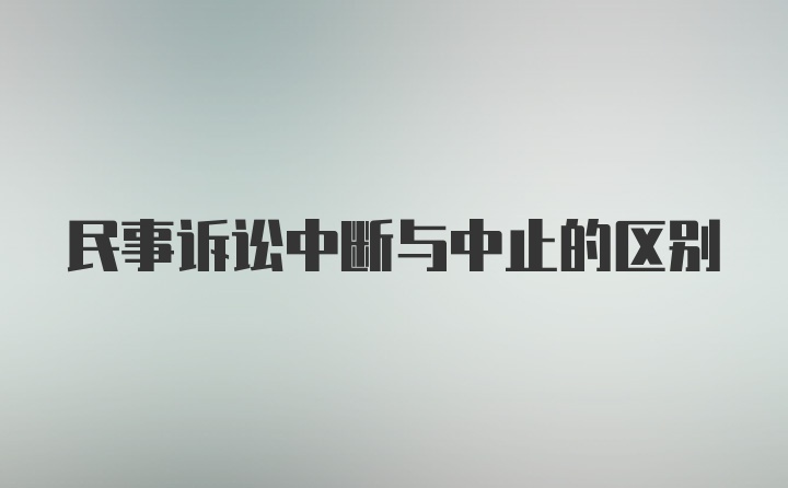 民事诉讼中断与中止的区别