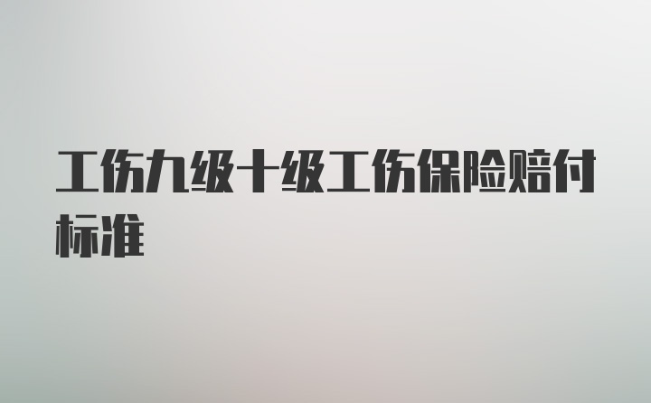 工伤九级十级工伤保险赔付标准