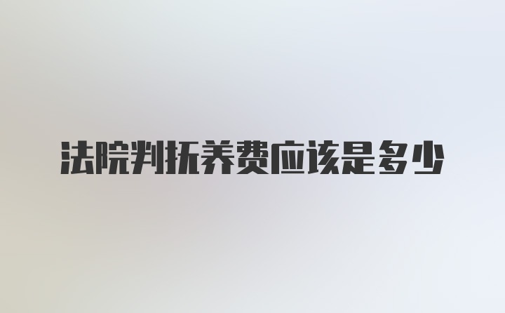 法院判抚养费应该是多少