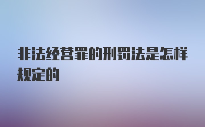 非法经营罪的刑罚法是怎样规定的