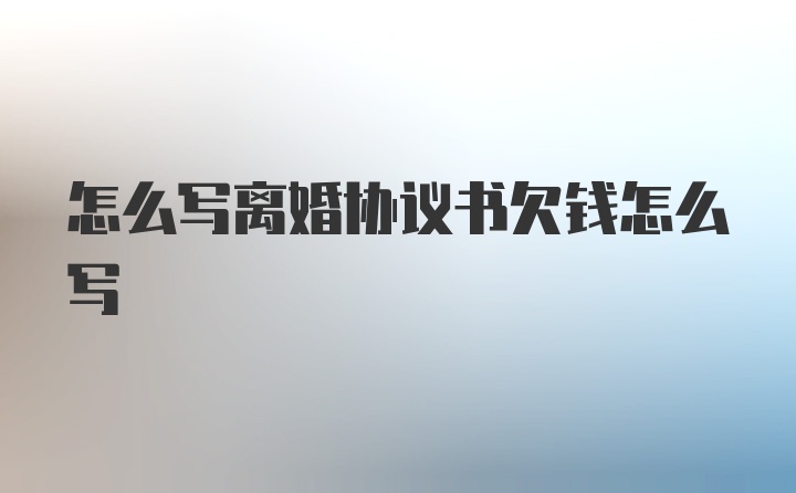 怎么写离婚协议书欠钱怎么写