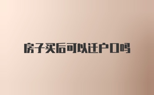 房子买后可以迁户口吗