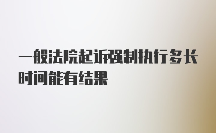 一般法院起诉强制执行多长时间能有结果