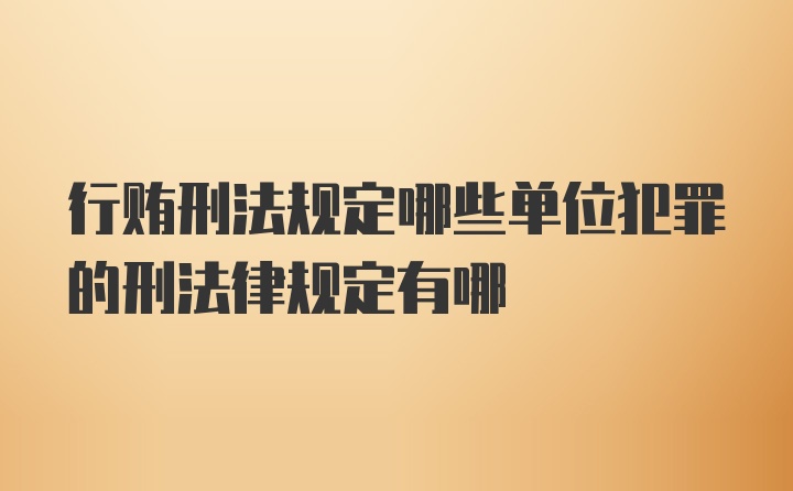 行贿刑法规定哪些单位犯罪的刑法律规定有哪