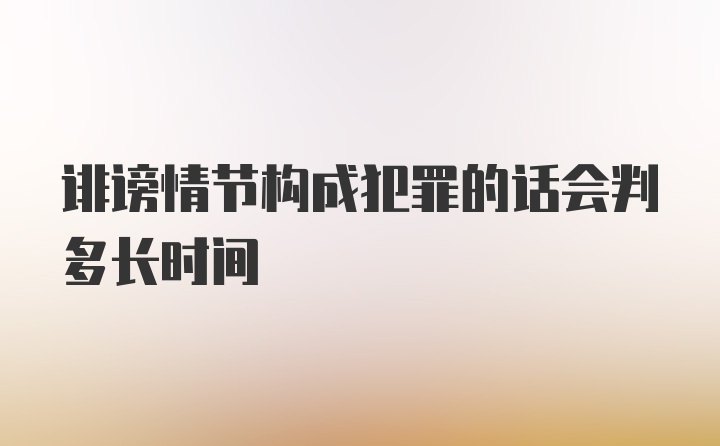 诽谤情节构成犯罪的话会判多长时间