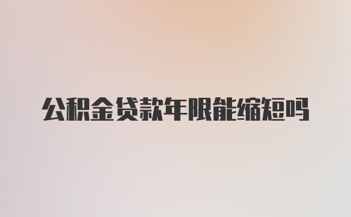 公积金贷款年限能缩短吗