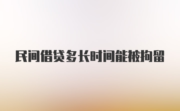 民间借贷多长时间能被拘留