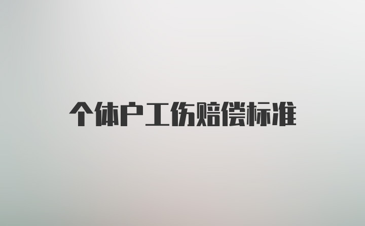 个体户工伤赔偿标准