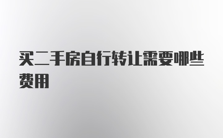 买二手房自行转让需要哪些费用