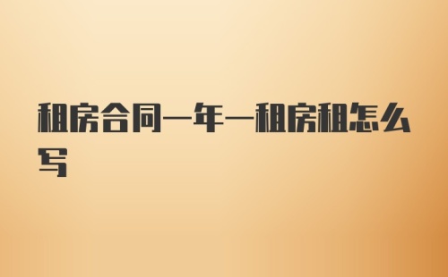 租房合同一年一租房租怎么写