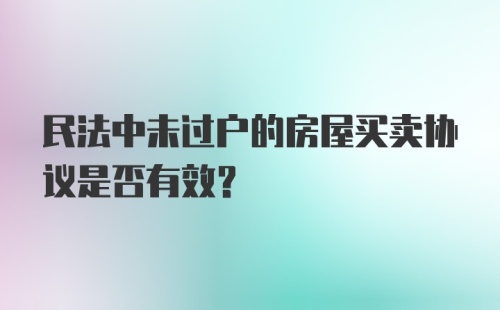 民法中未过户的房屋买卖协议是否有效?