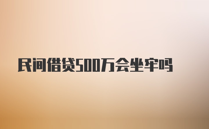 民间借贷500万会坐牢吗