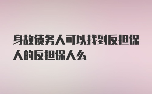 身故债务人可以找到反担保人的反担保人么