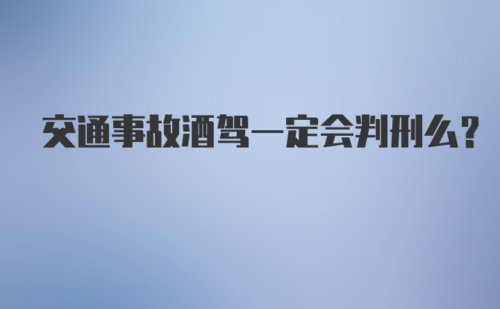 交通事故酒驾一定会判刑么？