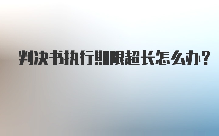 判决书执行期限超长怎么办？