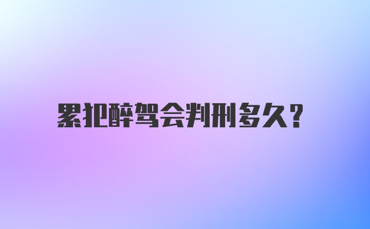 累犯醉驾会判刑多久？