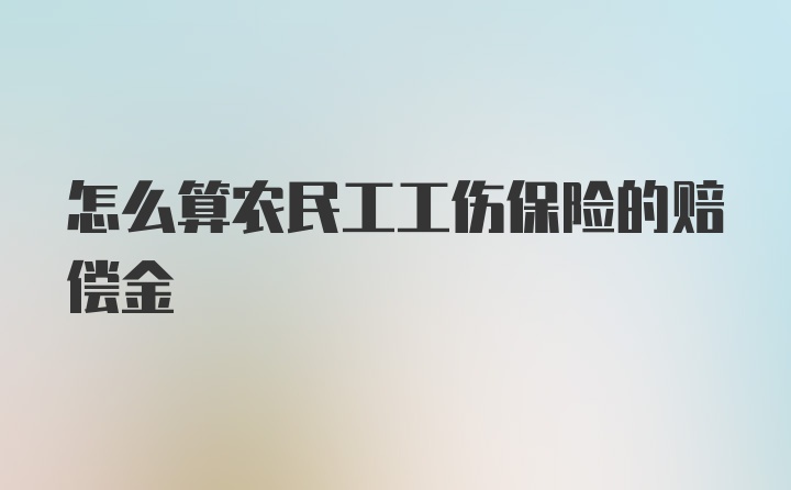 怎么算农民工工伤保险的赔偿金