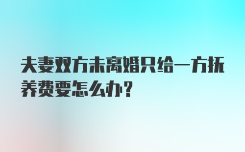 夫妻双方未离婚只给一方抚养费要怎么办？