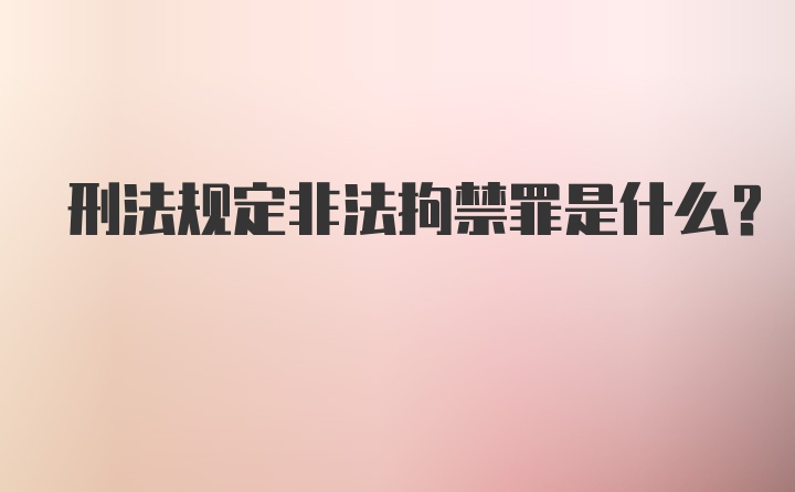 刑法规定非法拘禁罪是什么？