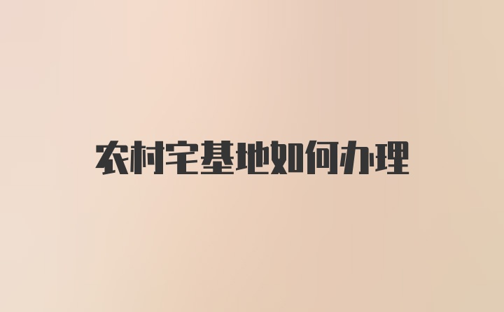 农村宅基地如何办理