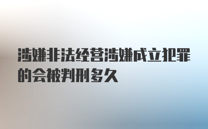 涉嫌非法经营涉嫌成立犯罪的会被判刑多久