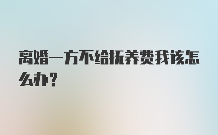 离婚一方不给抚养费我该怎么办？