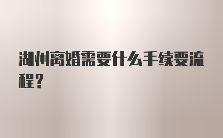 湖州离婚需要什么手续要流程？