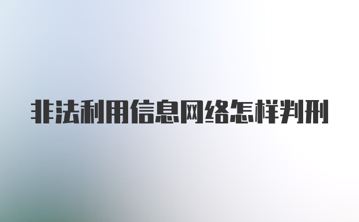 非法利用信息网络怎样判刑