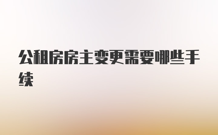 公租房房主变更需要哪些手续