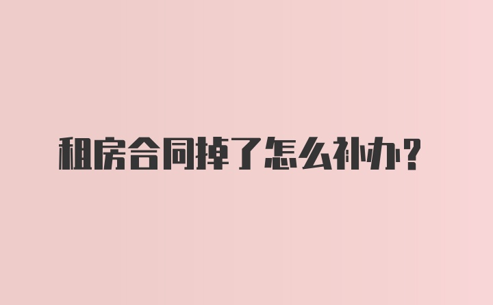 租房合同掉了怎么补办？