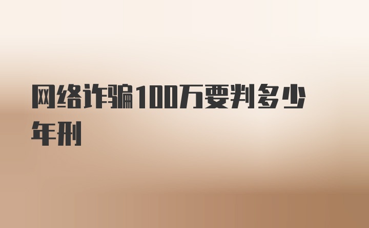 网络诈骗100万要判多少年刑