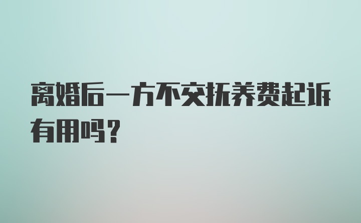 离婚后一方不交抚养费起诉有用吗？