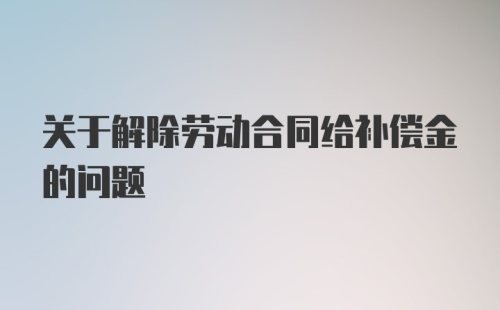 关于解除劳动合同给补偿金的问题