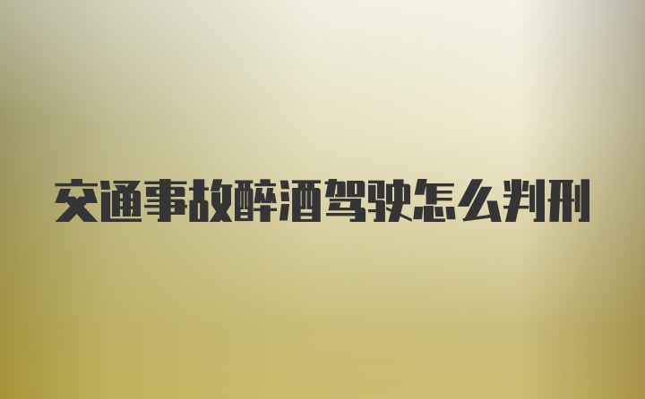 交通事故醉酒驾驶怎么判刑