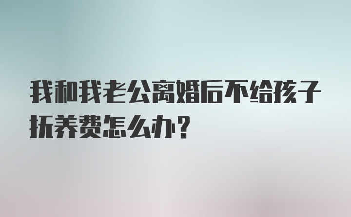 我和我老公离婚后不给孩子抚养费怎么办?