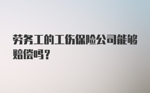 劳务工的工伤保险公司能够赔偿吗？