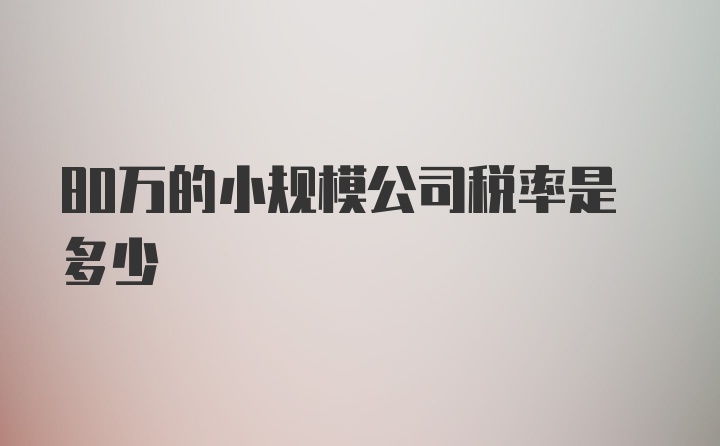 80万的小规模公司税率是多少