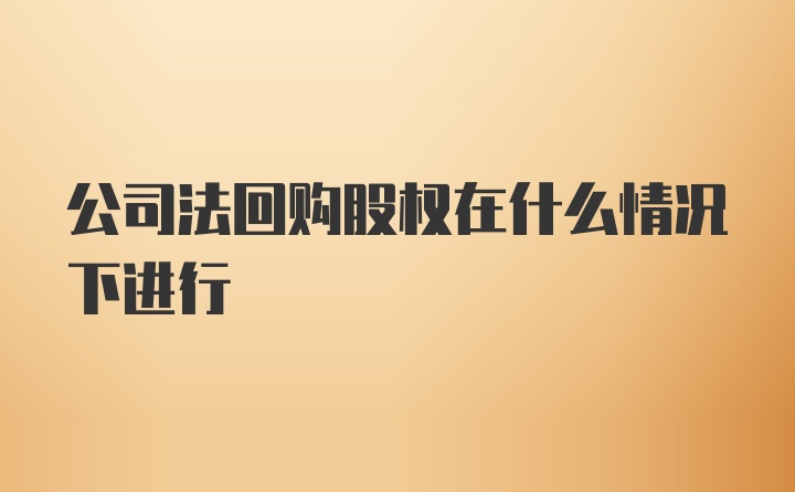 公司法回购股权在什么情况下进行